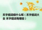 禾字組詞組什么呢（禾字組詞大全 禾字組詞有哪些）