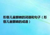 形容兒童眼睛的詞語和句子（形容兒童眼睛的成語）
