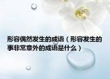 形容偶然發(fā)生的成語（形容發(fā)生的事非常意外的成語是什么）