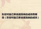 形容對自己來說很簡單的成語有哪些（形容對自己來說很簡單的成語）