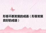 形容不斷發(fā)展的成語（形容發(fā)展良好的成語）