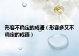 形容不確定的成語（形容多又不確定的成語）