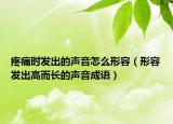 疼痛時(shí)發(fā)出的聲音怎么形容（形容發(fā)出高而長(zhǎng)的聲音成語）