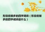 形容房屋多的四字詞語(yǔ)（形容房屋多的四字成語(yǔ)是什么）