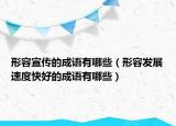 形容宣傳的成語有哪些（形容發(fā)展速度快好的成語有哪些）