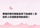 事情傳著傳著就變味了的成語（形容多人傳話就變味的成語）