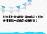 形容多件事情同時做的成語（形容多件事情一起做的成語形容）