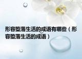 形容墮落生活的成語有哪些（形容墮落生活的成語）