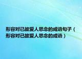 形容對已故愛人思念的成語句子（形容對已故愛人思念的成語）