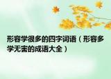 形容學(xué)很多的四字詞語（形容多學(xué)無害的成語大全）
