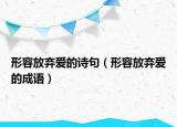 形容放棄愛的詩(shī)句（形容放棄愛的成語(yǔ)）
