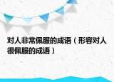 對人非常佩服的成語（形容對人很佩服的成語）