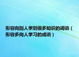 形容向別人學(xué)到很多知識的詞語（形容多向人學(xué)習(xí)的成語）