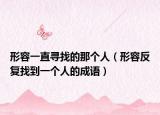 形容一直尋找的那個(gè)人（形容反復(fù)找到一個(gè)人的成語(yǔ)）