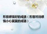 形容感情好的成語（形容對待感情小心翼翼的成語）