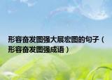 形容奮發(fā)圖強大展宏圖的句子（形容奮發(fā)圖強成語）