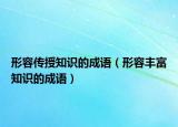 形容傳授知識的成語（形容豐富知識的成語）