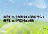 形容付出才有回報(bào)的成語是什么（形容付出才有回報(bào)的成語）