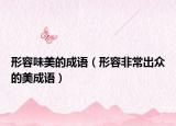 形容味美的成語(yǔ)（形容非常出眾的美成語(yǔ)）