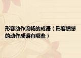 形容動作流暢的成語（形容憤怒的動作成語有哪些）