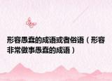 形容愚蠢的成語或者俗語（形容非常做事愚蠢的成語）