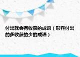 付出就會有收獲的成語（形容付出的多收獲的少的成語）