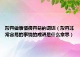 形容做事情很容易的詞語（形容非常容易的事情的成語是什么意思）