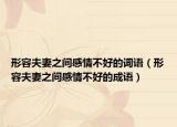 形容夫妻之間感情不好的詞語（形容夫妻之間感情不好的成語）