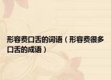 形容費口舌的詞語（形容費很多口舌的成語）