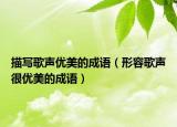 描寫歌聲優(yōu)美的成語（形容歌聲很優(yōu)美的成語）