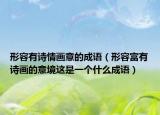 形容有詩情畫意的成語（形容富有詩畫的意境這是一個(gè)什么成語）