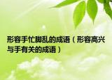 形容手忙腳亂的成語（形容高興與手有關(guān)的成語）