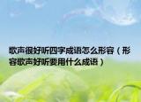 歌聲很好聽四字成語怎么形容（形容歌聲好聽要用什么成語）