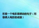 形容一個(gè)電影很感動(dòng)的句子（形容感人電影的成語(yǔ)）