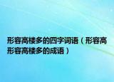 形容高樓多的四字詞語(yǔ)（形容高形容高樓多的成語(yǔ)）