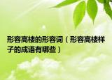 形容高樓的形容詞（形容高樓樣子的成語(yǔ)有哪些）