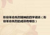 形容革命先烈精神的四字詞語（形容革命先烈的成語有哪些）