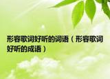 形容歌詞好聽的詞語（形容歌詞好聽的成語）