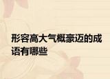 形容高大氣概豪邁的成語(yǔ)有哪些
