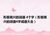 形容高興的詞語(yǔ) 4個(gè)字（形容高興的詞語(yǔ)4字成語(yǔ)大全）