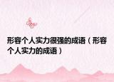 形容個(gè)人實(shí)力很強(qiáng)的成語（形容個(gè)人實(shí)力的成語）