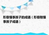 形容懂事孩子的成語(yǔ)（形容剛懂事孩子成語(yǔ)）