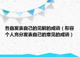 各自發(fā)表自己的見解的成語（形容個(gè)人充分發(fā)表自己的意見的成語）