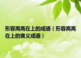 形容高高在上的成語(yǔ)（形容高高在上的褒義成語(yǔ)）