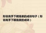 形容高手下棋場(chǎng)景的成語(yǔ)句子（形容高手下棋場(chǎng)景的成語(yǔ)）