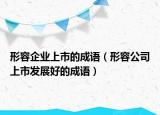 形容企業(yè)上市的成語（形容公司上市發(fā)展好的成語）