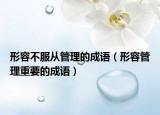 形容不服從管理的成語（形容管理重要的成語）