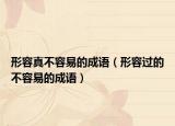 形容真不容易的成語（形容過的不容易的成語）