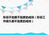 形容不怕苦不怕累的成語(yǔ)（形容工作很久都不怕累的成語(yǔ)）