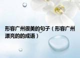 形容廣州很美的句子（形容廣州漂亮的的成語）